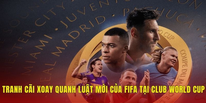 Tranh cãi xoay quanh luật mới của FIFA tại Club World Cup