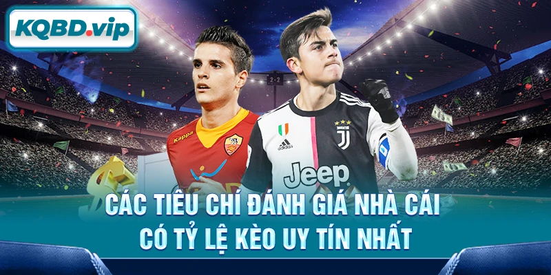Các tiêu chí đánh giá nhà cái có tỷ lệ kèo uy tín nhất